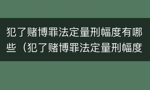 犯了赌博罪法定量刑幅度有哪些（犯了赌博罪法定量刑幅度有哪些规定）