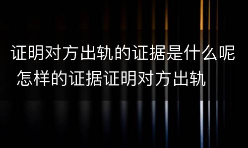 证明对方出轨的证据是什么呢 怎样的证据证明对方出轨