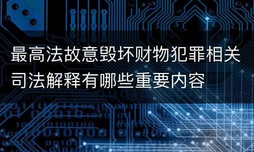最高法故意毁坏财物犯罪相关司法解释有哪些重要内容