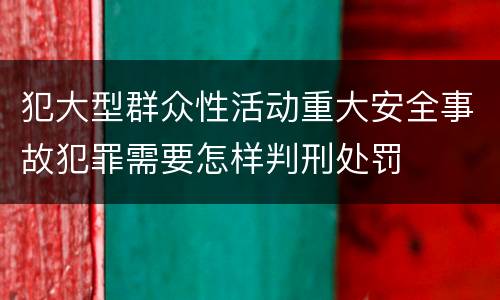 犯大型群众性活动重大安全事故犯罪需要怎样判刑处罚