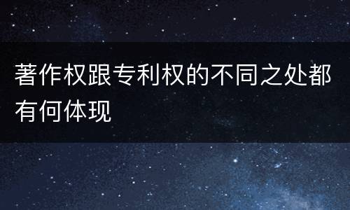 著作权跟专利权的不同之处都有何体现
