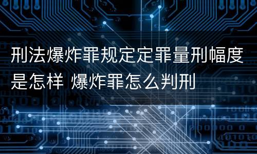 刑法爆炸罪规定定罪量刑幅度是怎样 爆炸罪怎么判刑