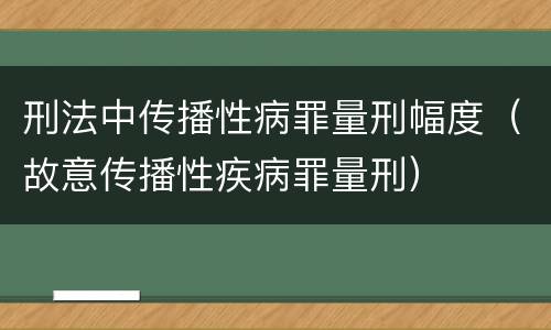 刑法中传播性病罪量刑幅度（故意传播性疾病罪量刑）
