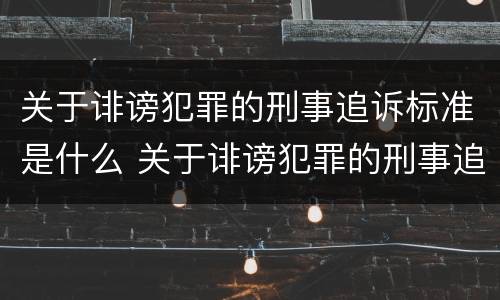 关于诽谤犯罪的刑事追诉标准是什么 关于诽谤犯罪的刑事追诉标准是什么时候实施