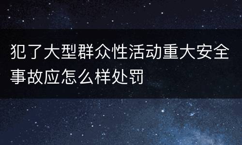 犯了大型群众性活动重大安全事故应怎么样处罚