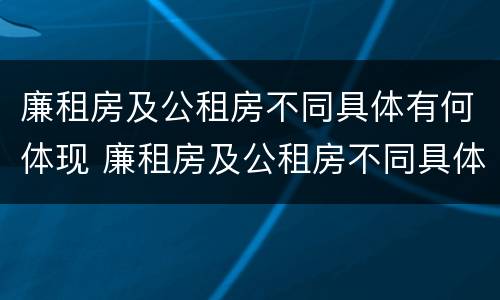 廉租房及公租房不同具体有何体现 廉租房及公租房不同具体有何体现