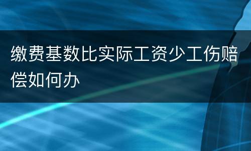缴费基数比实际工资少工伤赔偿如何办