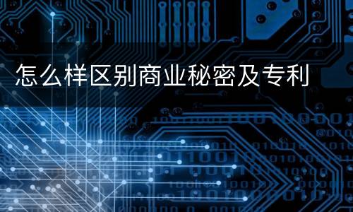怎么样区别商业秘密及专利