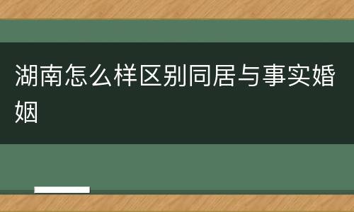 湖南怎么样区别同居与事实婚姻