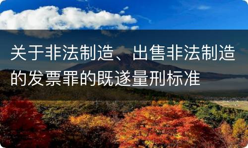 关于非法制造、出售非法制造的发票罪的既遂量刑标准