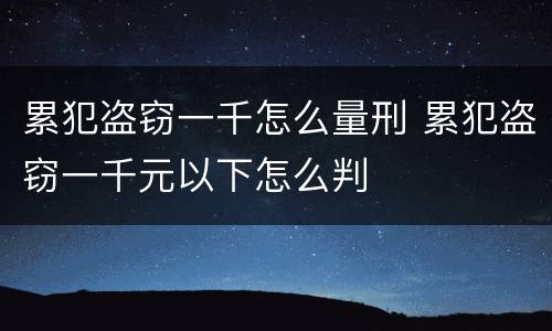 累犯盗窃一千怎么量刑 累犯盗窃一千元以下怎么判