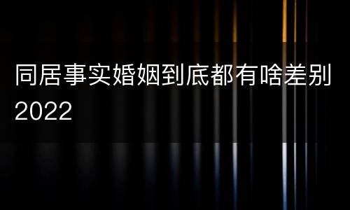 同居事实婚姻到底都有啥差别2022