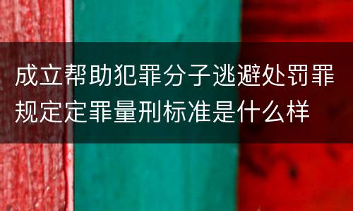 成立帮助犯罪分子逃避处罚罪规定定罪量刑标准是什么样