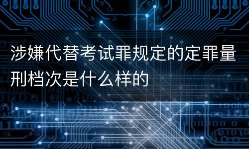 涉嫌代替考试罪规定的定罪量刑档次是什么样的