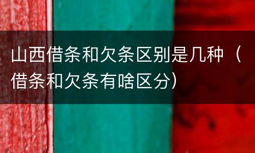 山西借条和欠条区别是几种（借条和欠条有啥区分）