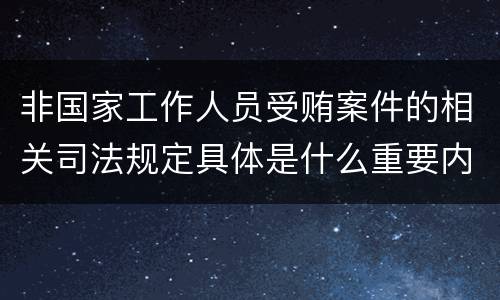 非国家工作人员受贿案件的相关司法规定具体是什么重要内容