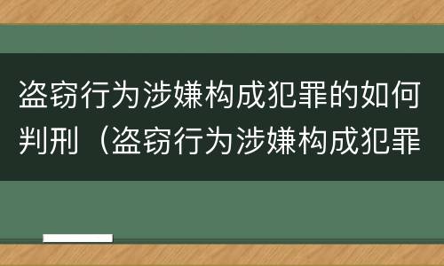 盗窃行为涉嫌构成犯罪的如何判刑（盗窃行为涉嫌构成犯罪的如何判刑呢）