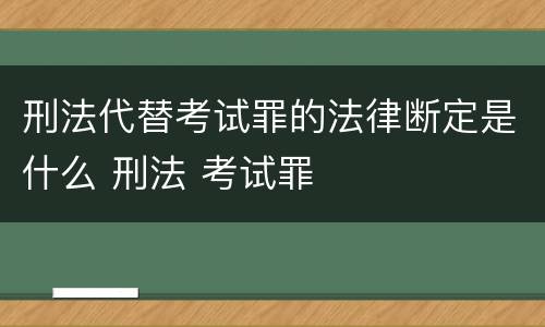 刑法代替考试罪的法律断定是什么 刑法 考试罪