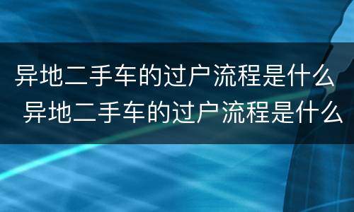 异地二手车的过户流程是什么 异地二手车的过户流程是什么样