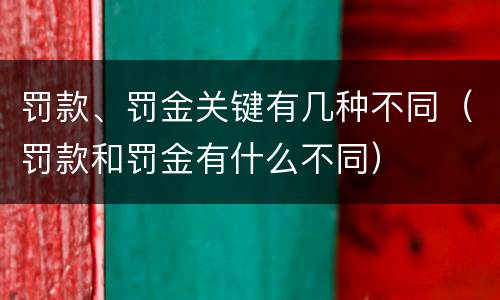 罚款、罚金关键有几种不同（罚款和罚金有什么不同）