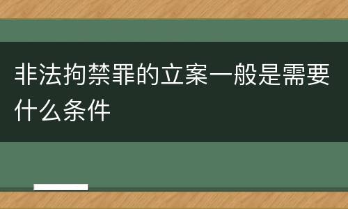 非法拘禁罪的立案一般是需要什么条件