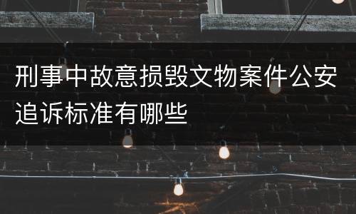 刑事中故意损毁文物案件公安追诉标准有哪些