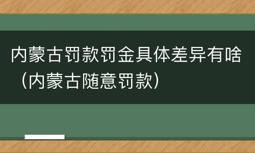 内蒙古罚款罚金具体差异有啥（内蒙古随意罚款）