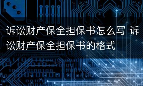 诉讼财产保全担保书怎么写 诉讼财产保全担保书的格式