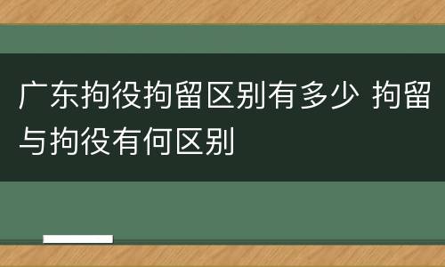 广东拘役拘留区别有多少 拘留与拘役有何区别