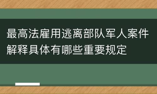 最高法雇用逃离部队军人案件解释具体有哪些重要规定