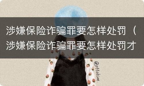 涉嫌保险诈骗罪要怎样处罚（涉嫌保险诈骗罪要怎样处罚才正确）