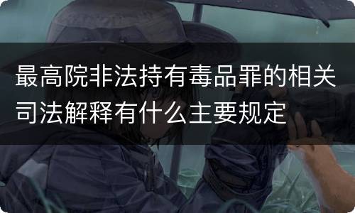 最高院非法持有毒品罪的相关司法解释有什么主要规定