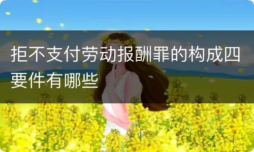 拒不支付劳动报酬罪的构成四要件有哪些