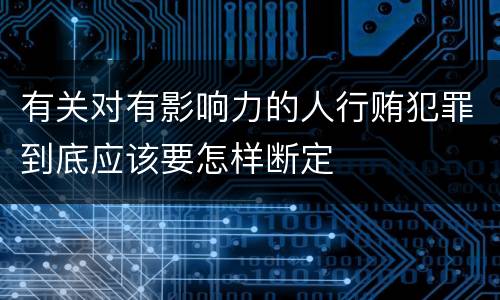 有关对有影响力的人行贿犯罪到底应该要怎样断定