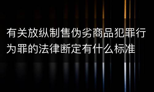 有关放纵制售伪劣商品犯罪行为罪的法律断定有什么标准