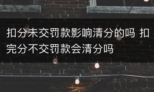扣分未交罚款影响清分的吗 扣完分不交罚款会清分吗