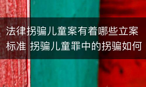 法律拐骗儿童案有着哪些立案标准 拐骗儿童罪中的拐骗如何认定