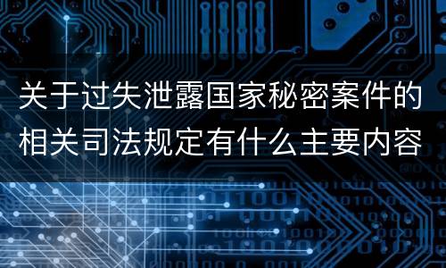 关于过失泄露国家秘密案件的相关司法规定有什么主要内容