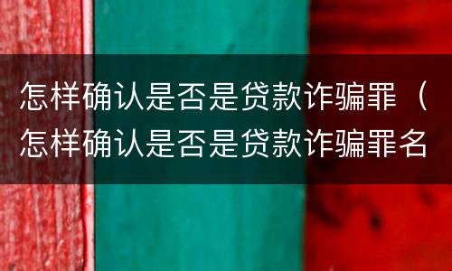 怎样确认是否是贷款诈骗罪（怎样确认是否是贷款诈骗罪名）