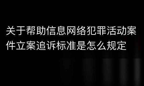 关于帮助信息网络犯罪活动案件立案追诉标准是怎么规定