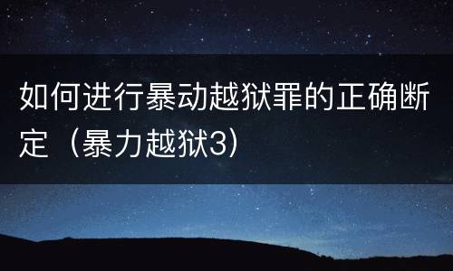如何进行暴动越狱罪的正确断定（暴力越狱3）