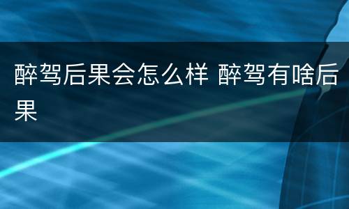 醉驾后果会怎么样 醉驾有啥后果