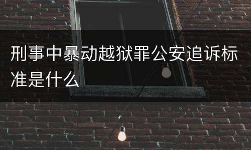 刑事中暴动越狱罪公安追诉标准是什么