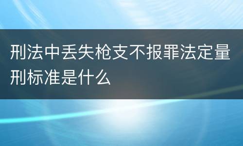 刑法中丢失枪支不报罪法定量刑标准是什么