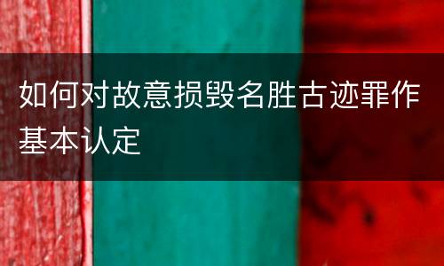 如何对故意损毁名胜古迹罪作基本认定