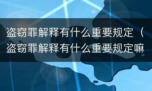盗窃罪解释有什么重要规定（盗窃罪解释有什么重要规定嘛）