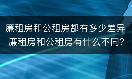 廉租房和公租房都有多少差异 廉租房和公租房有什么不同?