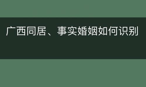 广西同居、事实婚姻如何识别