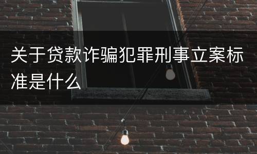 关于贷款诈骗犯罪刑事立案标准是什么