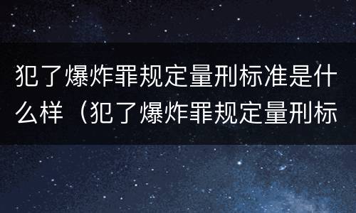 犯了爆炸罪规定量刑标准是什么样（犯了爆炸罪规定量刑标准是什么样子的）